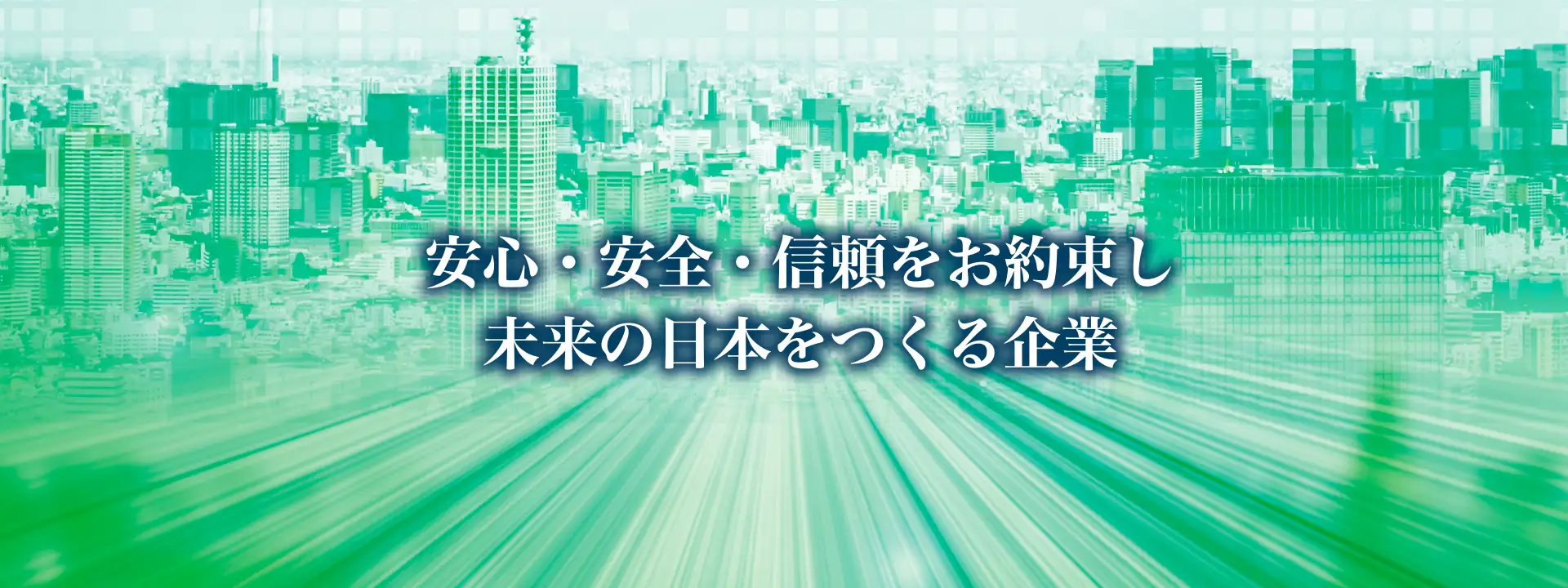 安心・安全・信頼をお約束し未来の日本をつくる企業